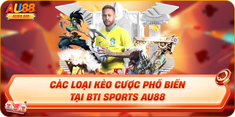 Các loại kèo cược phổ biến tại bti sports au88