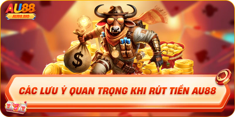 Các lưu ý quan trọng khi rút tiền au88