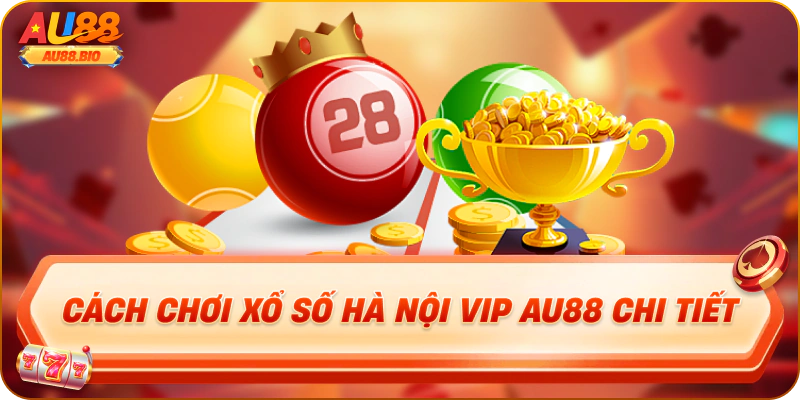 Cách chơi xổ số hà nội vip au88 chi tiết