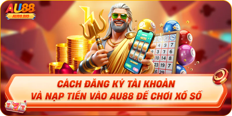 Cách đăng ký tài khoản và nạp tiền vào au88 để chơi xổ số