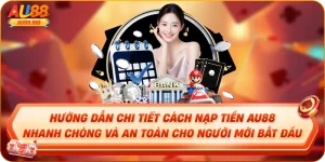 Hướng Dẫn Chi Tiết Cách Nạp Tiền AU88 Nhanh Chóng