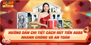 Hướng Dẫn Chi Tiết Cách Rút Tiền AU88 Nhanh Chóng Và An Toàn