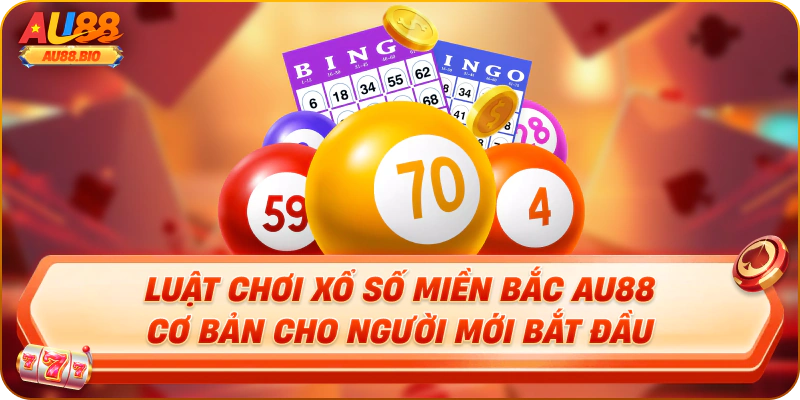 Luật chơi xổ số miền bắc au88 cơ bản cho người mới bắt đầu