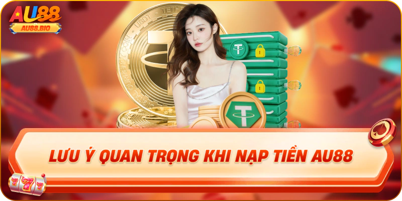 Lưu ý quan trọng khi nạp tiền au88
