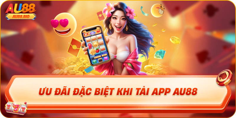 Ưu đãi đặc biệt khi tải app au88